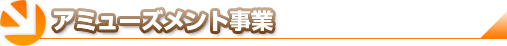 アミューズメント事業